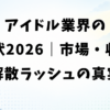 アイドル業界の現状2026｜市場・収入・解散ラッシュの真実