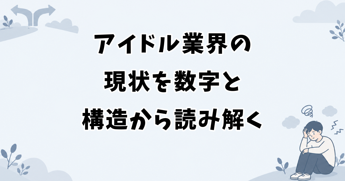 アイドル業界の現状を数字と構造から読み解く