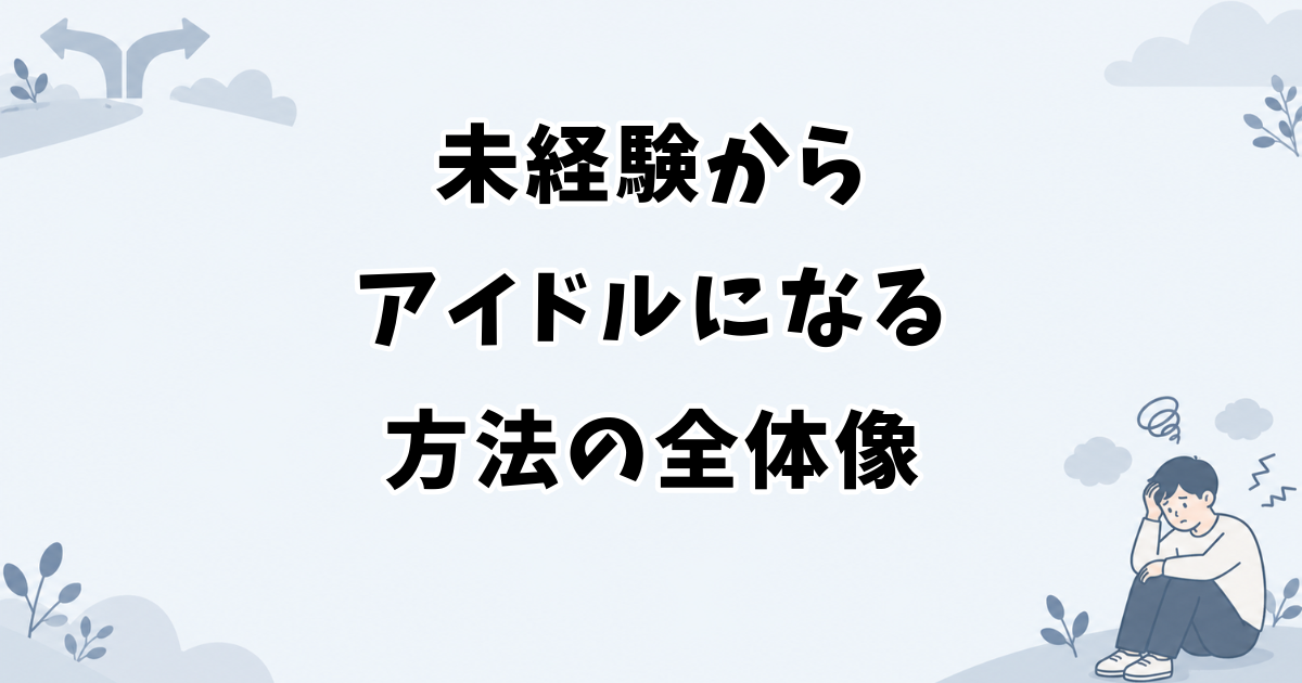 未経験からアイドルになる方法の全体像
