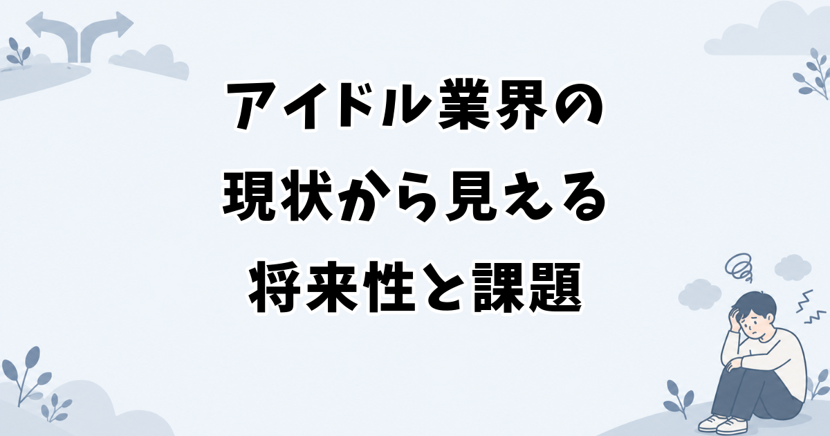 アイドル業界の現状から見える将来性と課題