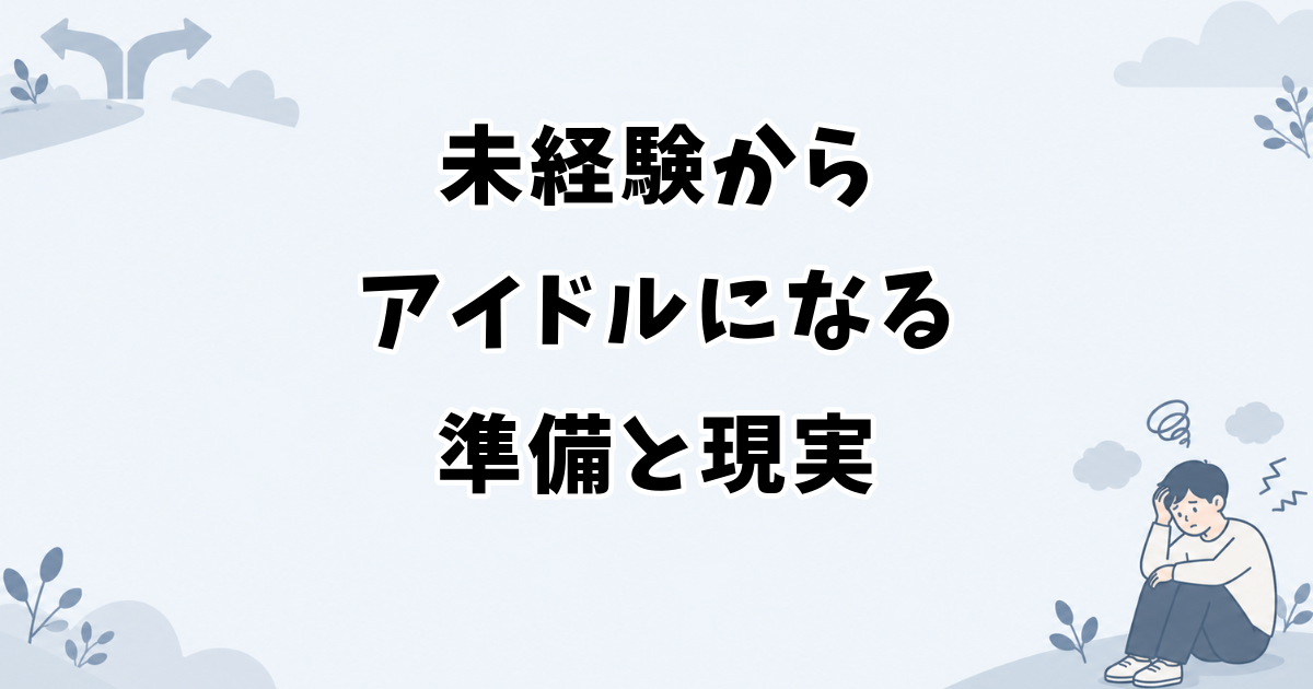 未経験からアイドルになる準備と現実
