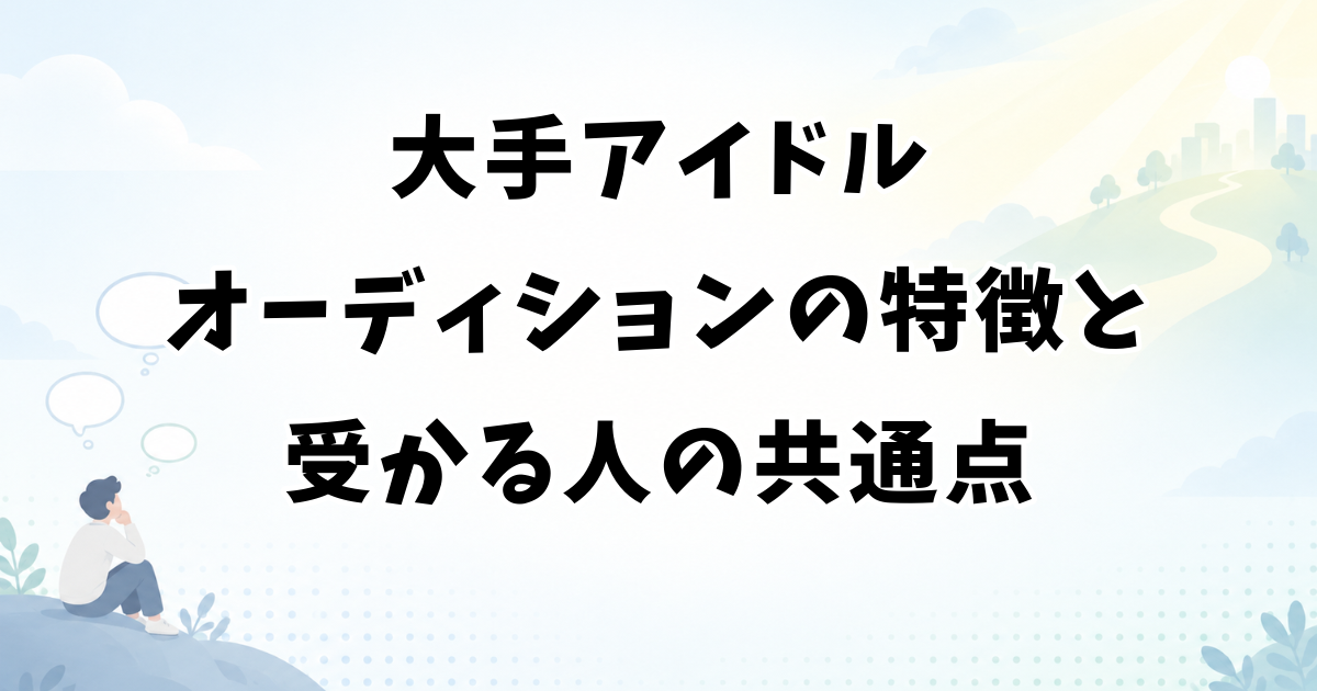 大手アイドルオーディションの特徴と受かる人の共通点