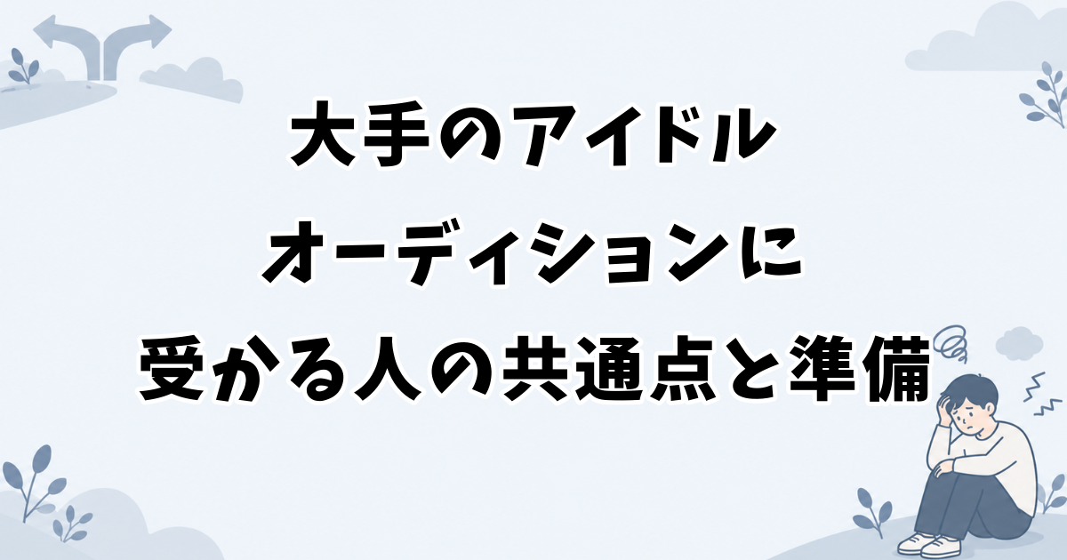 大手のアイドルオーディションに受かる人の共通点と準備