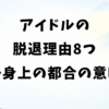 アイドルの脱退理由8つ｜一身上の都合の意味と卒業との違い