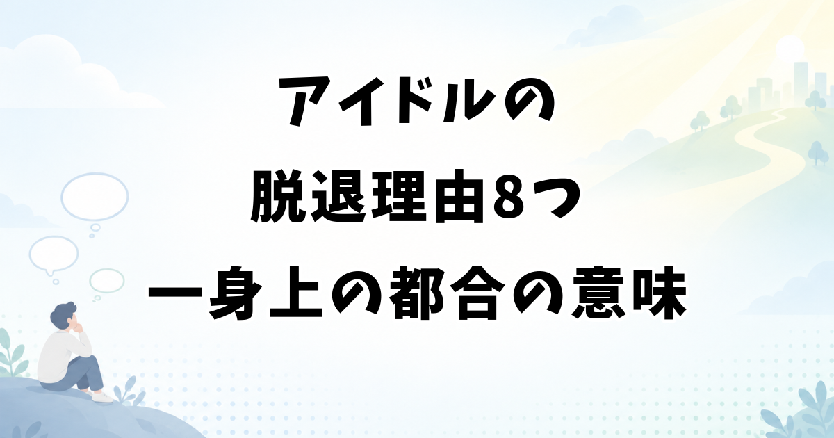 アイドルの脱退理由8つ｜一身上の都合の意味と卒業との違い