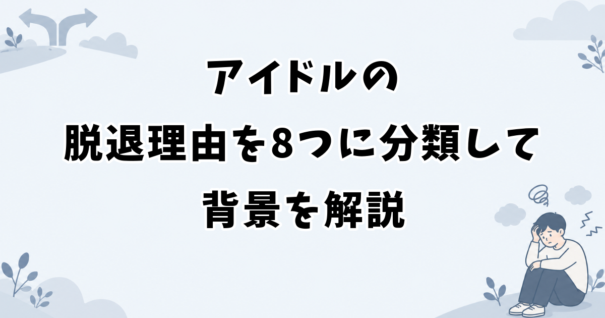 アイドルの脱退理由を8つに分類して背景を解説