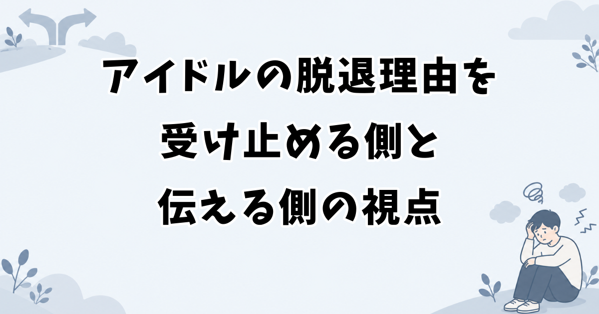 アイドルの脱退理由を受け止める側と伝える側の視点