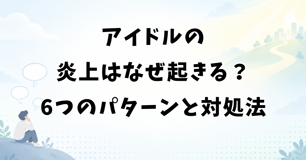 アイドルの炎上はなぜ起きる？6つのパターンと防ぎ方・対処法