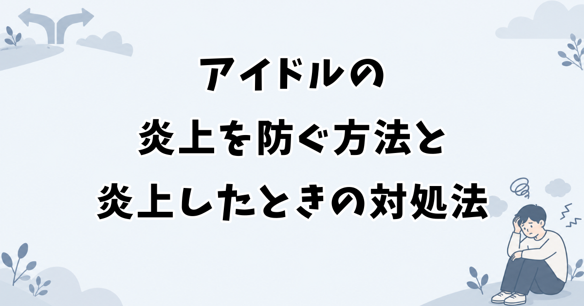 アイドルの炎上を防ぐ方法と炎上したときの対処法
