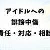アイドルへの誹謗中傷｜法的責任・対応手順・相談窓口を解説