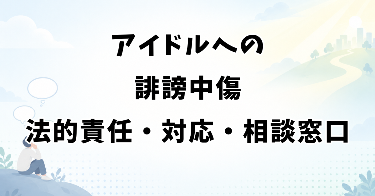 アイドルへの誹謗中傷｜法的責任・対応手順・相談窓口を解説
