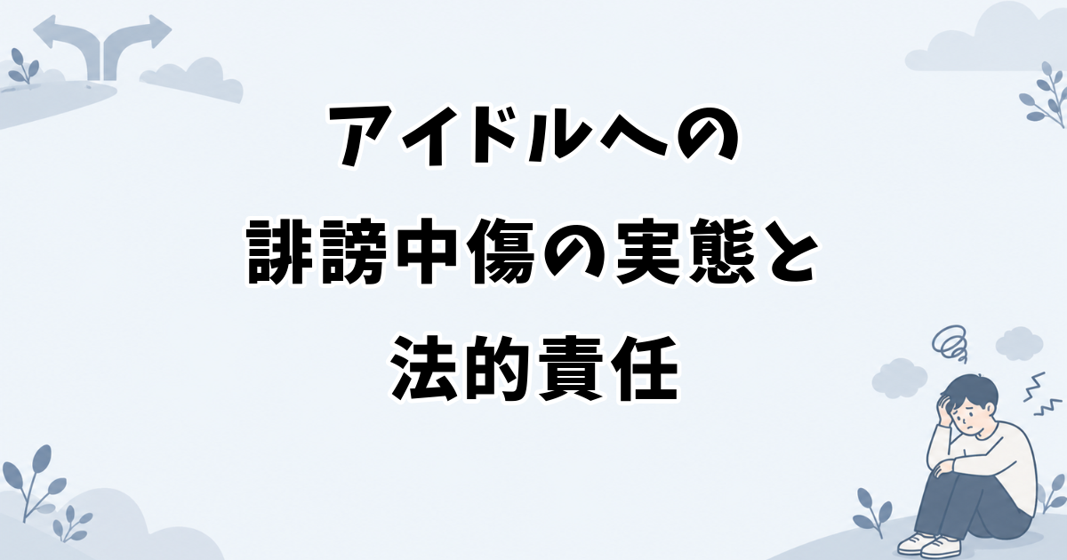 アイドルへの誹謗中傷の実態と法的責任