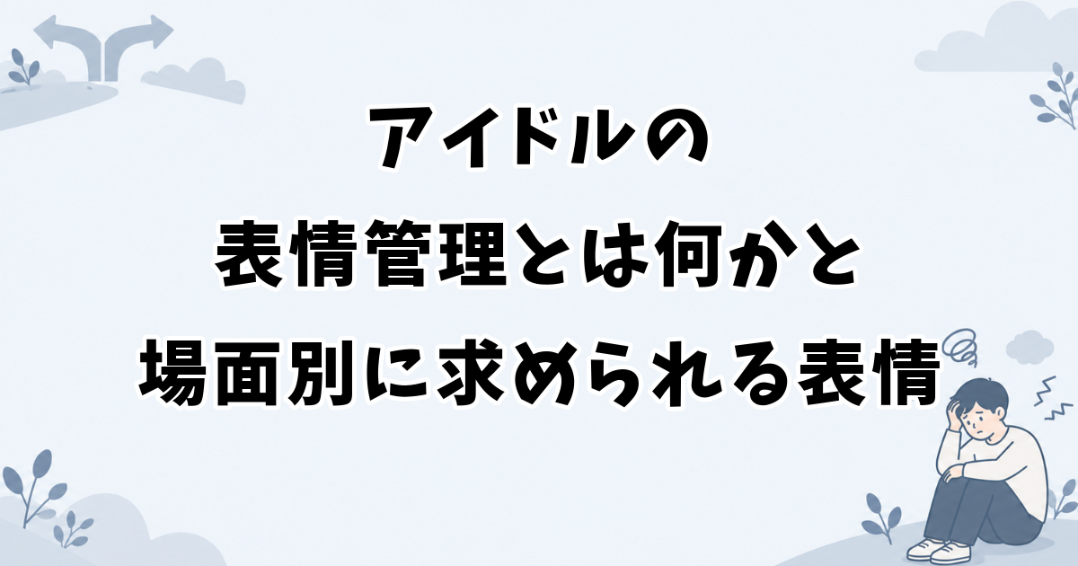 アイドルの表情管理とは何かと場面別に求められる表情