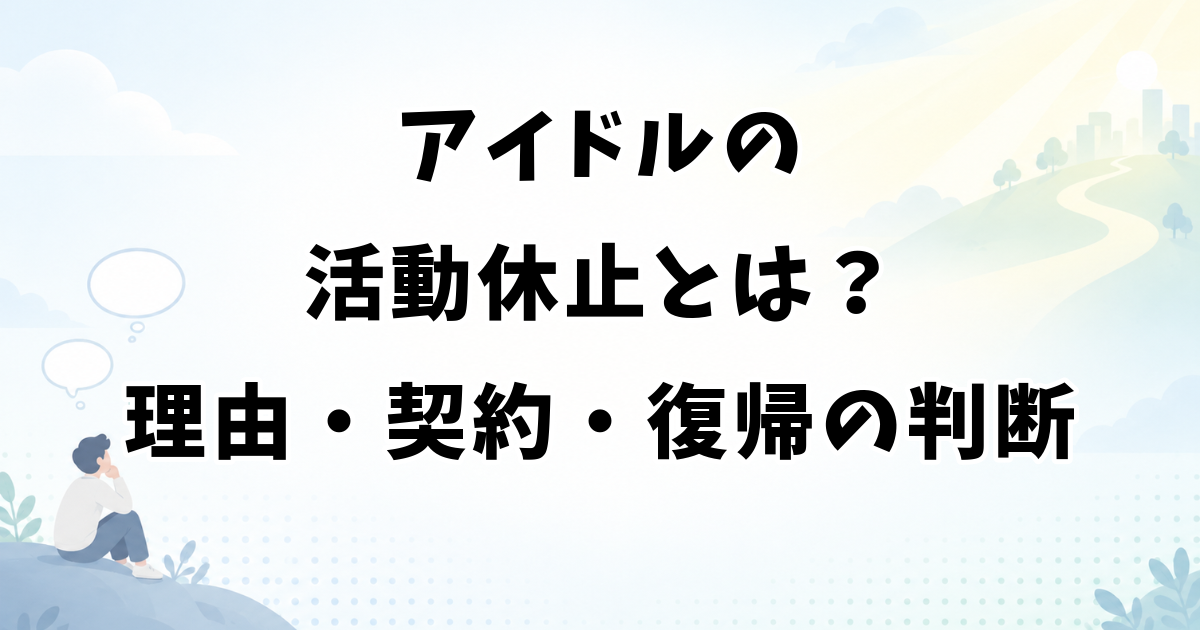 アイドルの活動休止とは？6つの理由・休止中の契約と復帰の判断