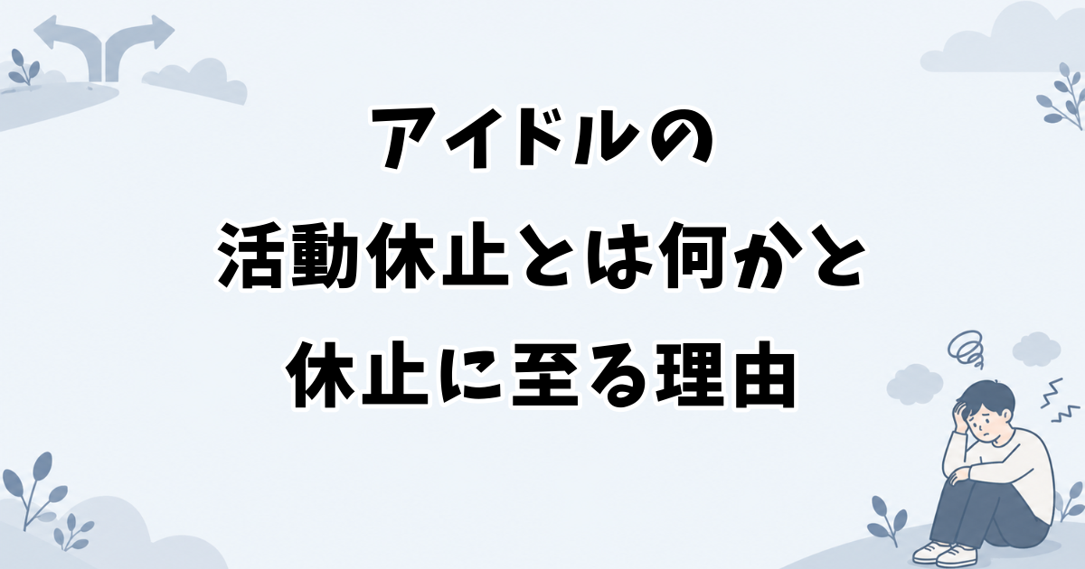 アイドルの活動休止とは何かと休止に至る理由