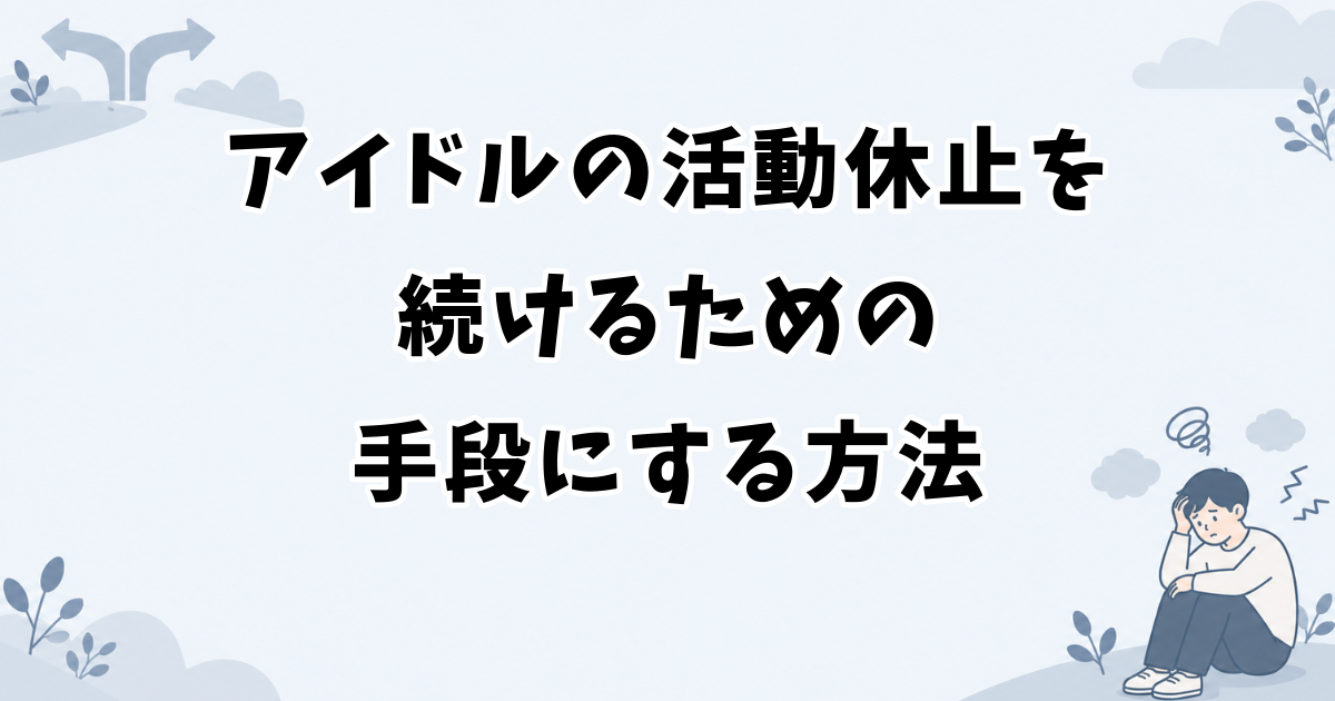 アイドルの活動休止を続けるための手段にする方法