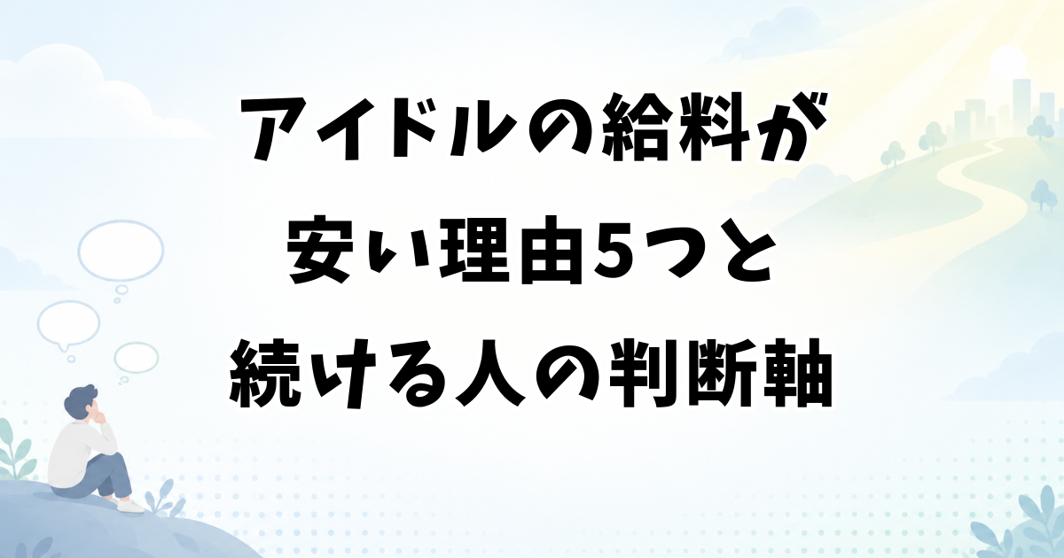 アイドルの給料が安い理由5つと安くても続ける人の判断軸