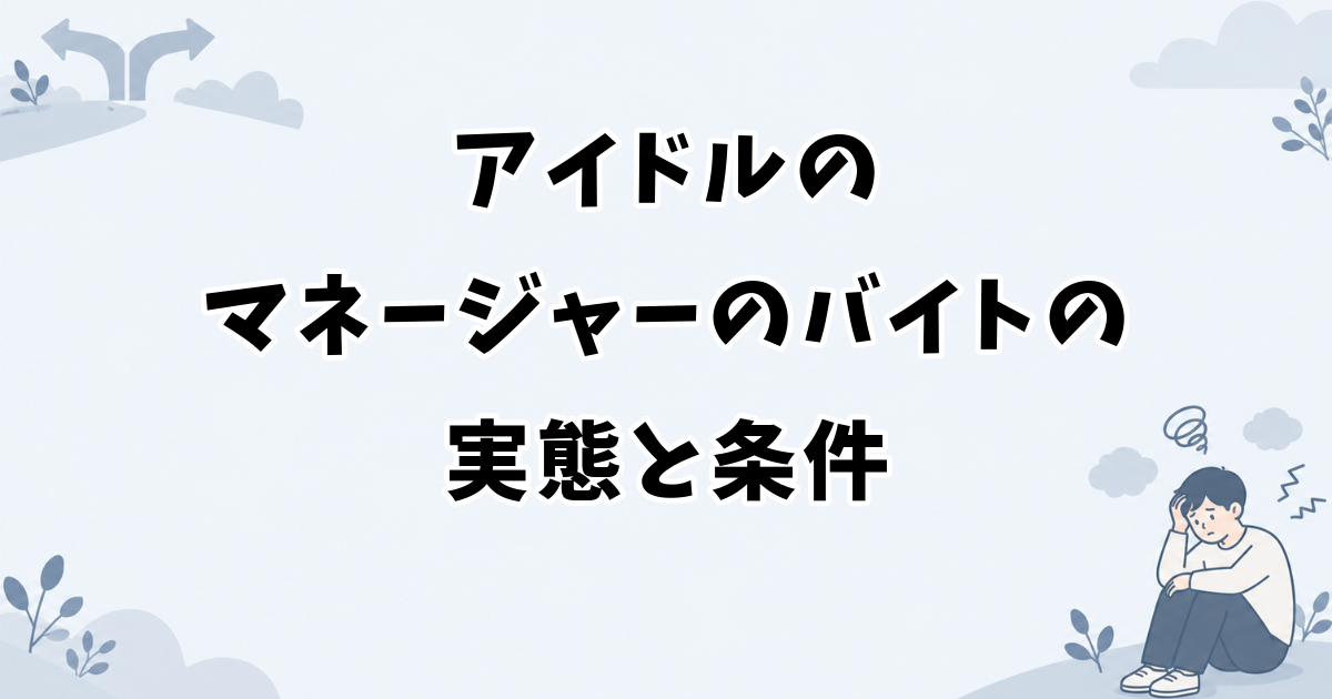 アイドルのマネージャーのバイトの実態と条件