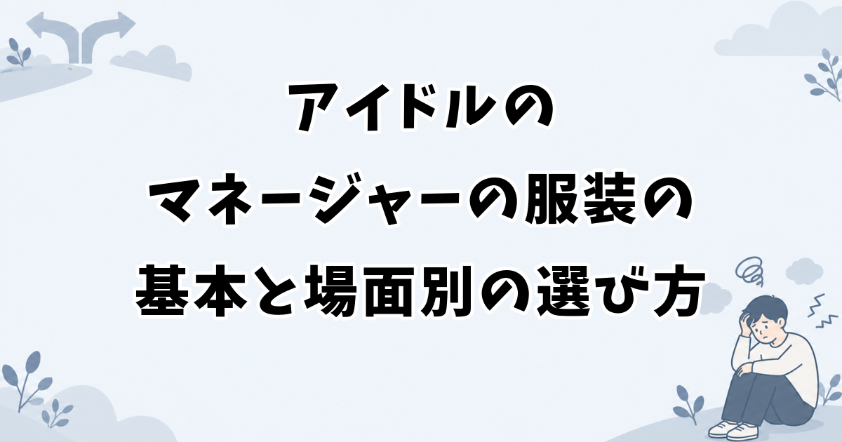 アイドルのマネージャーの服装の基本と場面別の選び方