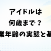 アイドルは何歳まで？卒業年齢の実態と続けるか決める基準