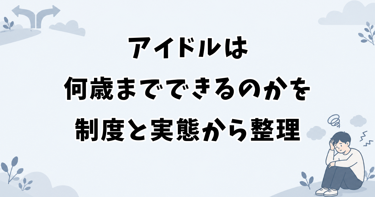 アイドルは何歳までできるのかを制度と実態から整理