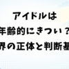 アイドルは年齢的にきつい？限界の正体と続けるか決める基準