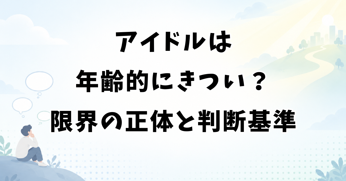 アイドルは年齢的にきつい？限界の正体と続けるか決める基準