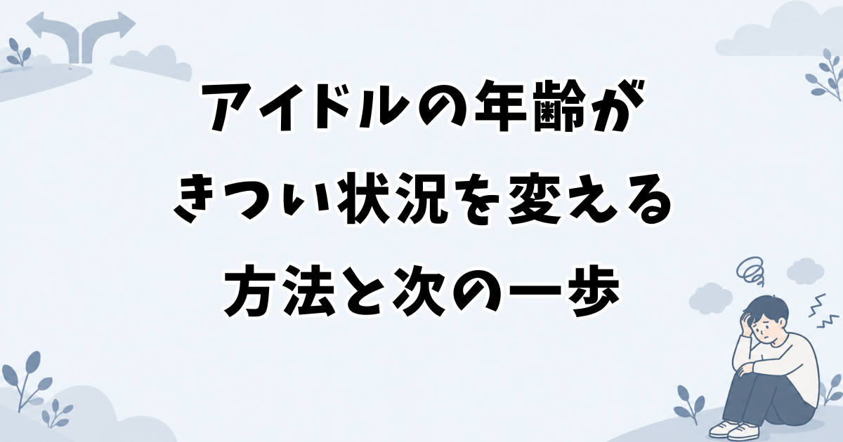アイドルの年齢がきつい状況を変える方法と次の一歩