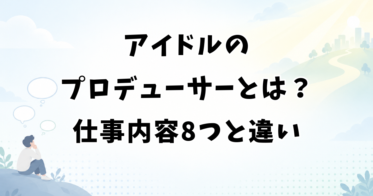 アイドルのプロデューサーとは？仕事内容8つとマネージャーとの違い