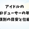 アイドルのプロデューサーの年収｜種類別の目安と収入の仕組み
