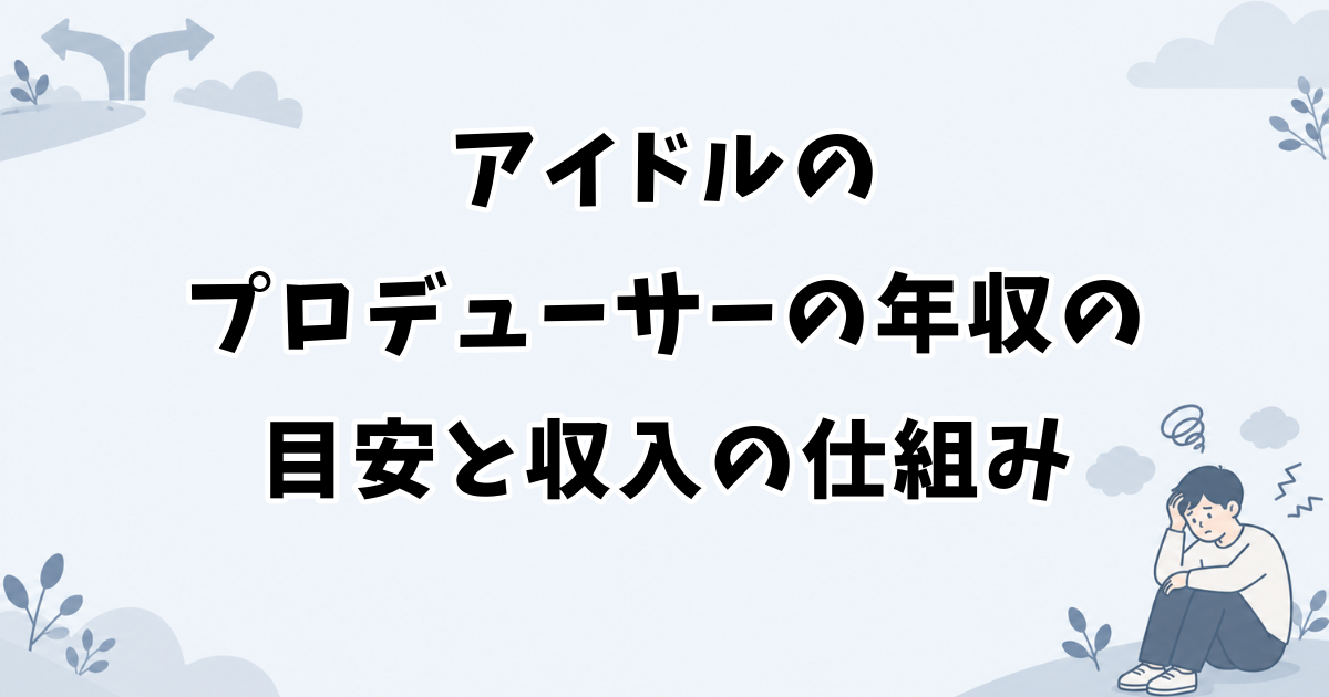 アイドルのプロデューサーの年収の目安と収入の仕組み