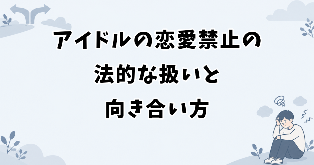 アイドルの恋愛禁止の法的な扱いと向き合い方