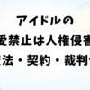 アイドルの恋愛禁止は人権侵害？憲法・契約・裁判例で解説
