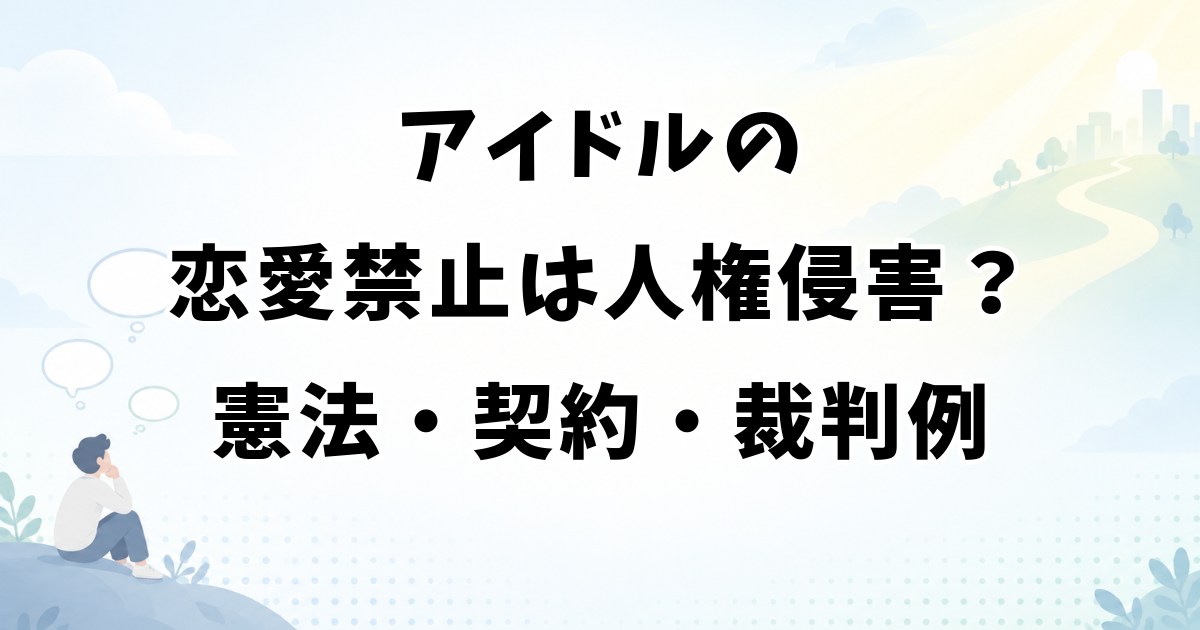アイドルの恋愛禁止は人権侵害？憲法・契約・裁判例で解説