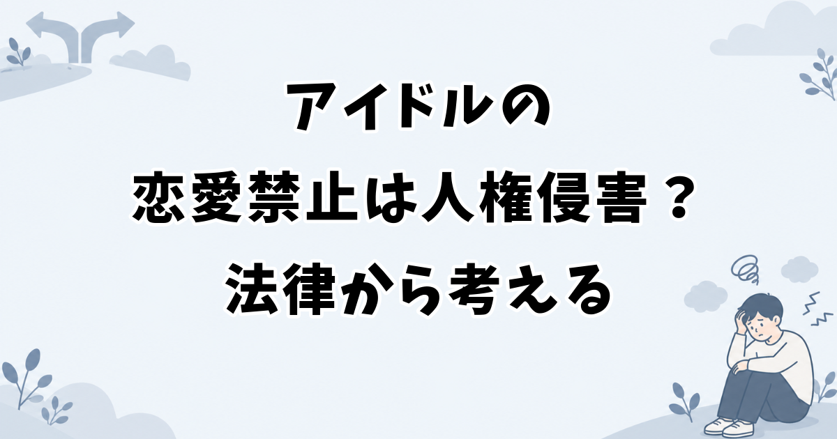 アイドルの恋愛禁止は人権侵害なのかを法律から考える