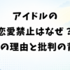アイドルの恋愛禁止はなぜ？5つの理由と批判される背景