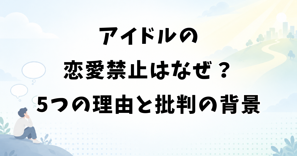 アイドルの恋愛禁止はなぜ？5つの理由と批判される背景