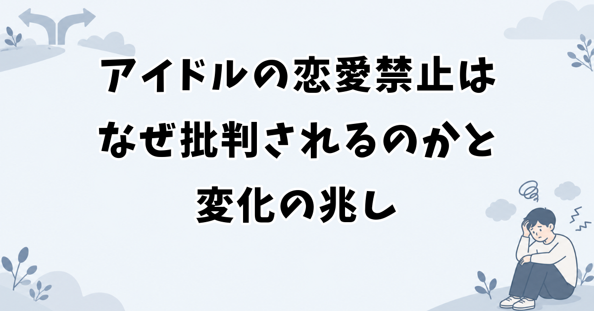 アイドルの恋愛禁止はなぜ批判されるのかと変化の兆し