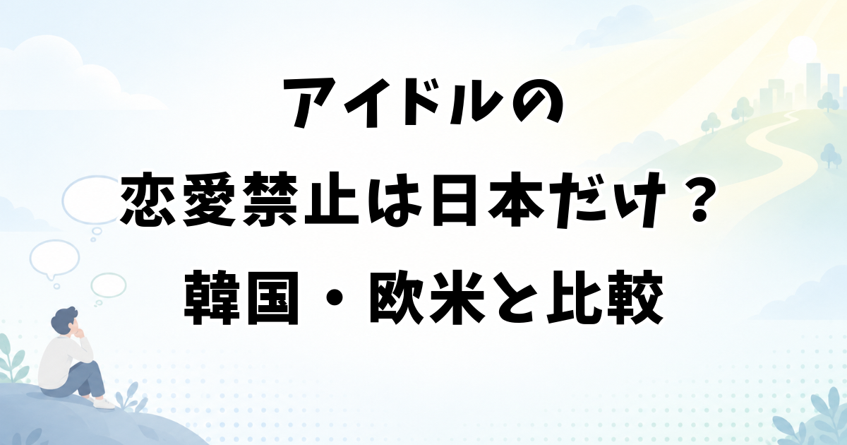 アイドルの恋愛禁止は日本だけ？韓国・欧米と比較して解説