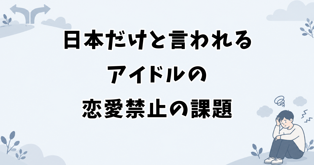 日本だけと言われるアイドルの恋愛禁止の課題