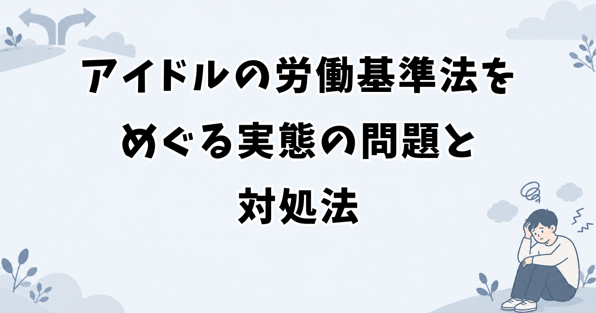 アイドルの労働基準法をめぐる実態の問題と対処法