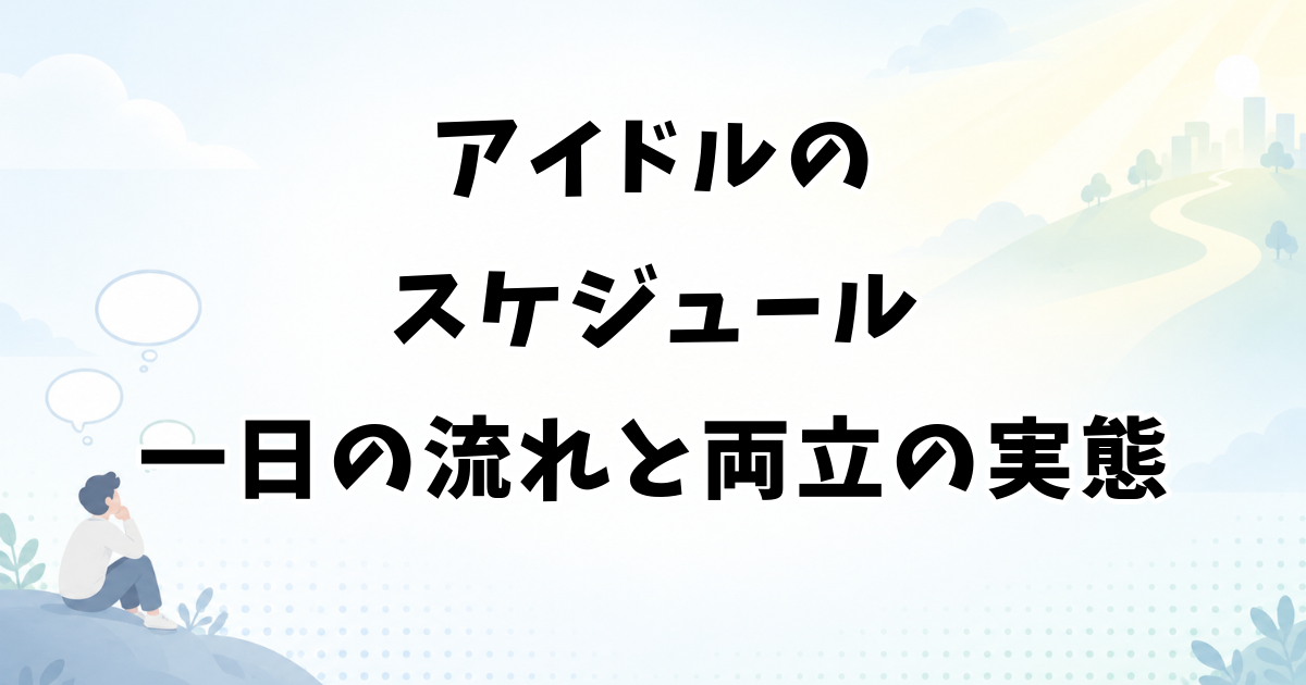 アイドルのスケジュール｜一日の流れと1週間・両立の実態