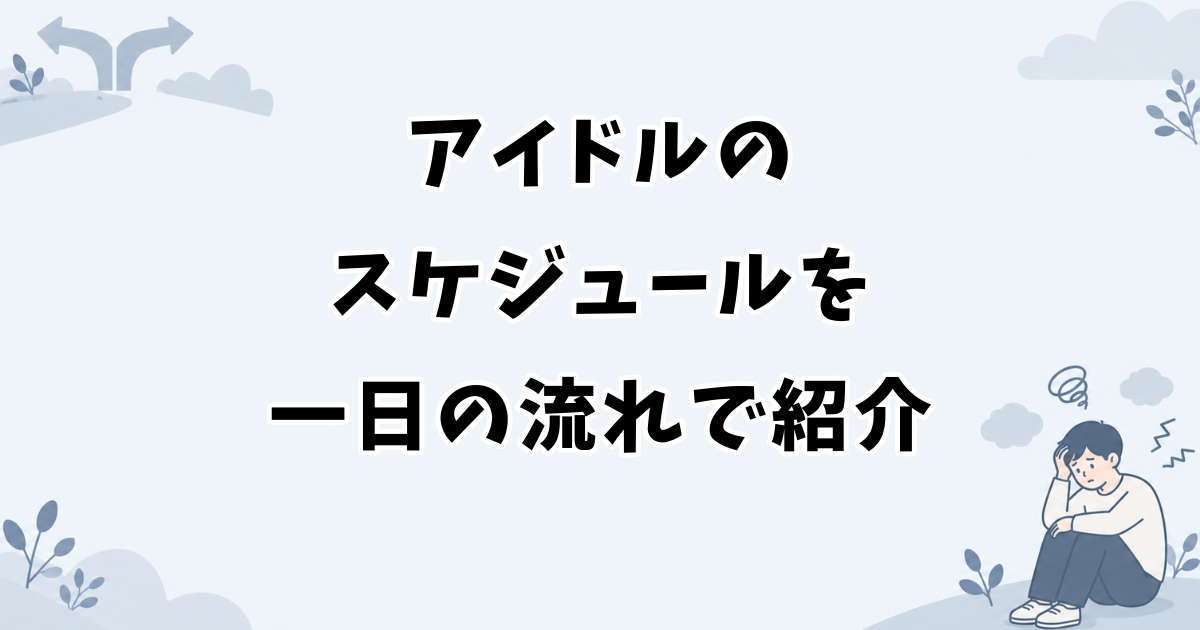 アイドルのスケジュールを一日の流れで紹介