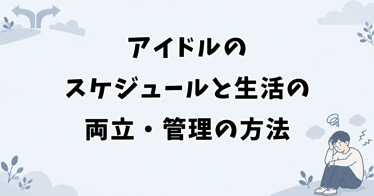 アイドルのスケジュールと生活の両立・管理の方法