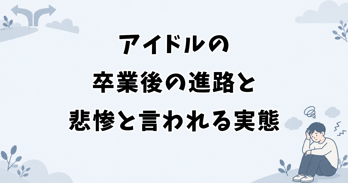 アイドルの卒業後の進路と悲惨と言われる実態
