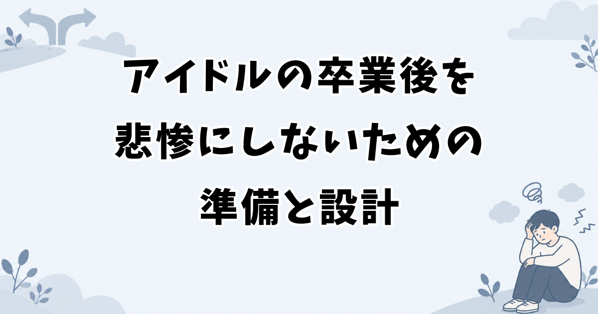 アイドルの卒業後を悲惨にしないための準備と設計