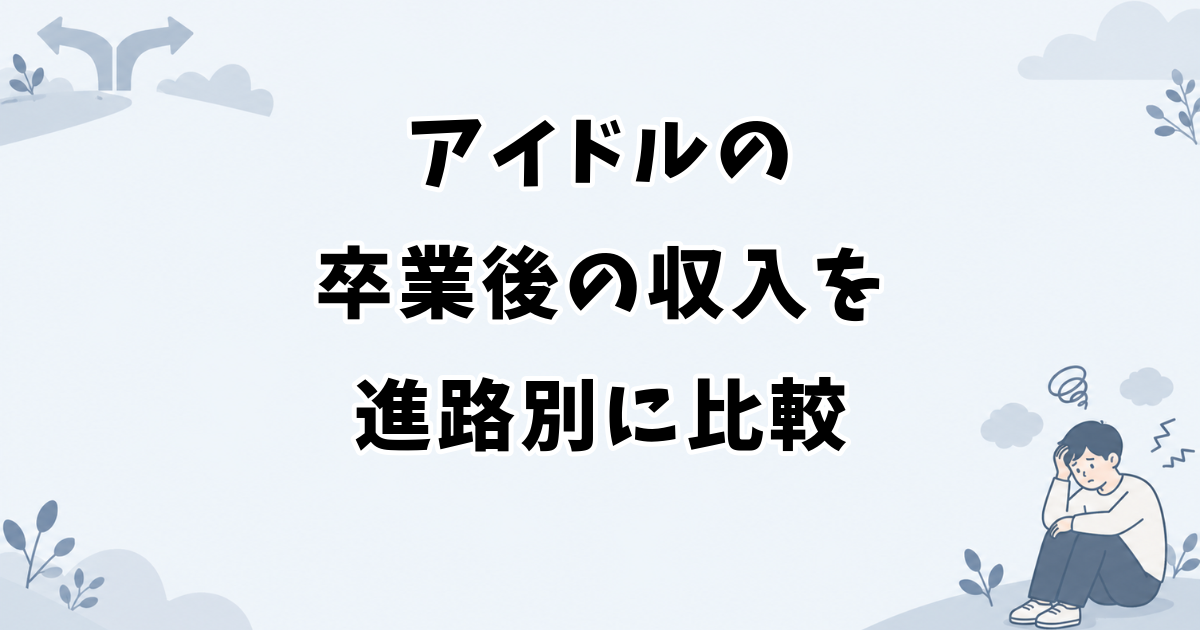 アイドルの卒業後の収入を進路別に比較