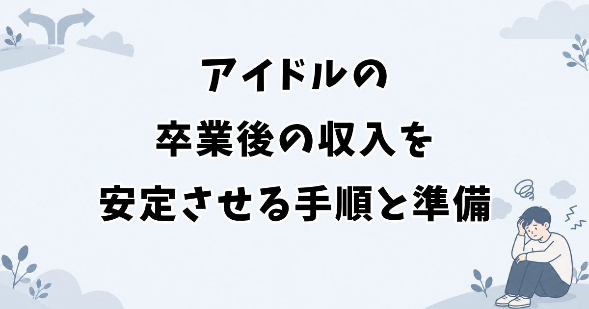 アイドルの卒業後の収入を安定させる手順と準備