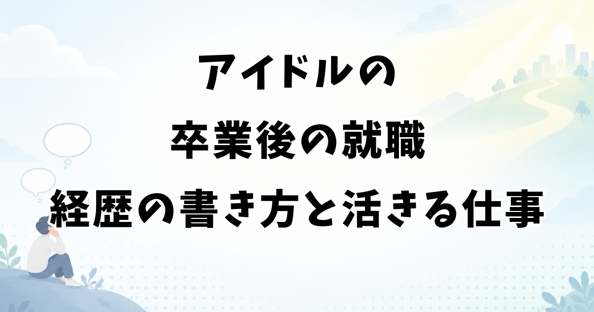 アイドルの卒業後の就職｜経歴の書き方と経験が活きる仕事