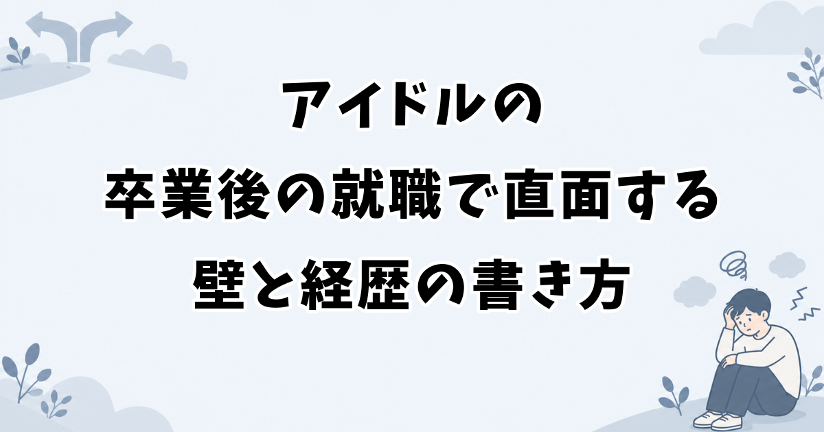 アイドルの卒業後の就職で直面する壁と経歴の書き方